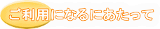 ご利用になるにあたって
